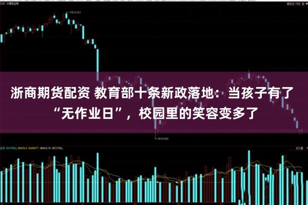 浙商期货配资 教育部十条新政落地：当孩子有了 “无作业日”，校园里的笑容变多了