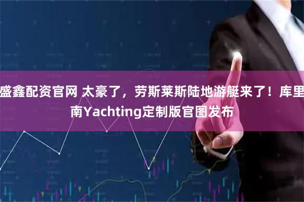 盛鑫配资官网 太豪了，劳斯莱斯陆地游艇来了！库里南Yachting定制版官图发布