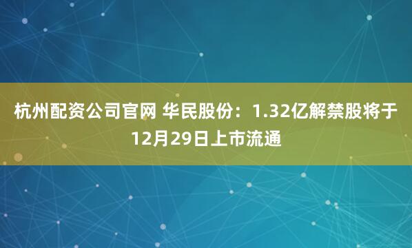 杭州配资公司官网 华民股份：1.32亿解禁股将于12月29日上市流通
