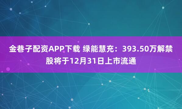 金巷子配资APP下载 绿能慧充：393.50万解禁股将于12月31日上市流通