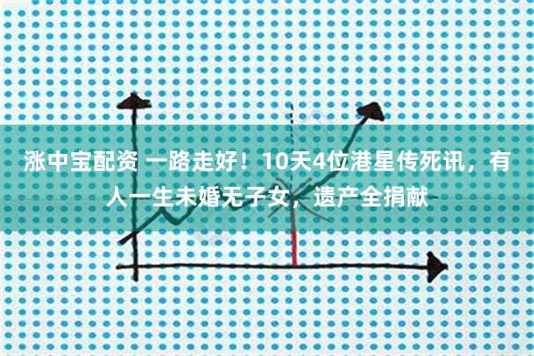 涨中宝配资 一路走好！10天4位港星传死讯，有人一生未婚无子女，遗产全捐献