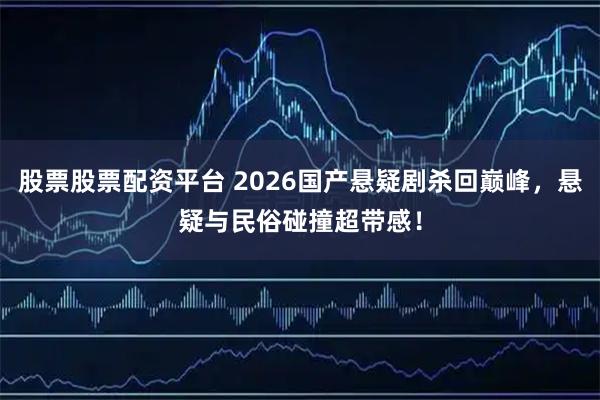 股票股票配资平台 2026国产悬疑剧杀回巅峰，悬疑与民俗碰撞超带感！