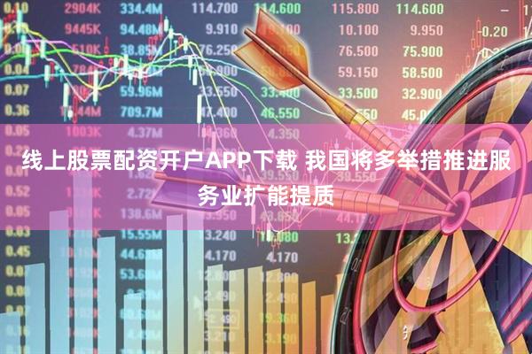 线上股票配资开户APP下载 我国将多举措推进服务业扩能提质