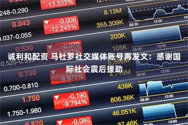 诚利和配资 马杜罗社交媒体账号再发文：感谢国际社会震后援助